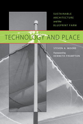 Technology and Place: Sustainable Architecture and the Blueprint Farm - Moore, Steven a, and Frampton, Kenneth (Introduction by)