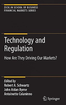 Technology and Regulation: How Are They Driving Our Markets? - Schwartz, Robert A (Editor), and Byrne, John Aidan (Editor), and Colaninno, Antoinette (Editor)