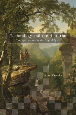 Technology and the Historian: Transformations in the Digital Age - Crymble, Adam