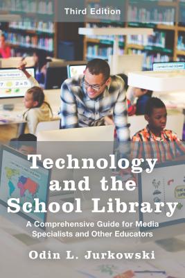 Technology and the School Library: A Comprehensive Guide for Media Specialists and Other Educators, Third Edition - Jurkowski, Odin L