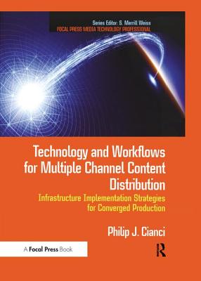 Technology and Workflows for Multiple Channel Content Distribution: Infrastructure implementation strategies for converged production - Cianci, Philip