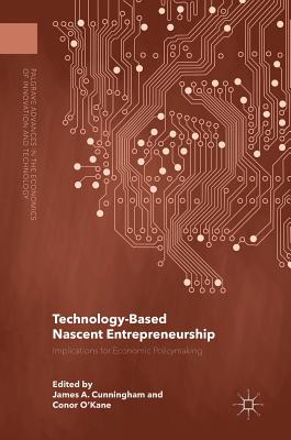 Technology-Based Nascent Entrepreneurship: Implications for Economic Policymaking - Cunningham, James a (Editor), and O'Kane, Conor (Editor)