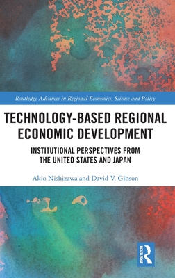 Technology-Based Regional Economic Development: Institutional Perspectives from the United States and Japan - Nishizawa, Akio, and Gibson, David V