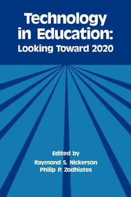 Technology in Education: Looking Toward 2020 - Nickerson, Raymond S (Editor), and Zodhiates, Philip P (Editor)