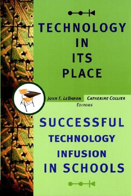 Technology in Its Place: Successful Technology Infusion in Schools - Lebaron, John F (Editor), and Collier, Catherine (Editor)