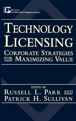 Technology Licensing: Corporate Strategies for Maximizing Value - Parr, Russell L (Editor), and Sullivan, Patrick H (Editor)