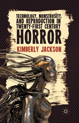 Technology, Monstrosity, and Reproduction in Twenty-First Century Horror - Jackson, K