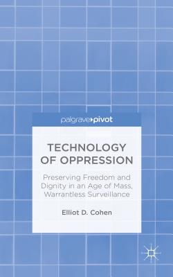 Technology of Oppression: Preserving Freedom and Dignity in an Age of Mass, Warrantless Surveillance - Cohen, E.