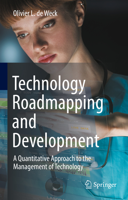 Technology Roadmapping and Development: A Quantitative Approach to the Management of Technology - De Weck, Olivier L.