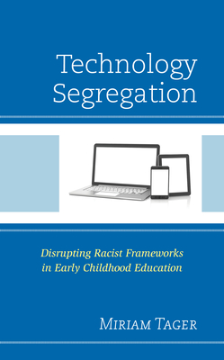 Technology Segregation: Disrupting Racist Frameworks in Early Childhood Education - Tager, Miriam