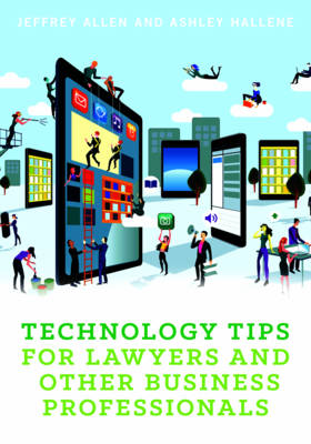 Technology Tips for Lawyers and Other Business Professionals - Allen, Jeffrey M, and Hallene, Ashley