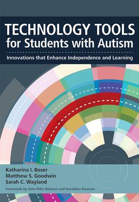 Technology Tools for Students with Autism: Innovations That Enhance Independence and Learning - Boser, Katharina I (Editor), and Goodwin, Matthew S (Editor), and Wayland, Sarah C (Editor)