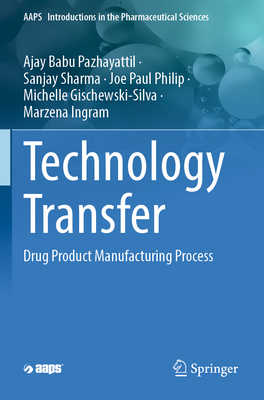 Technology Transfer: Drug Product Manufacturing Process - Pazhayattil, Ajay Babu, and Sharma, Sanjay, and Philip, Joe Paul