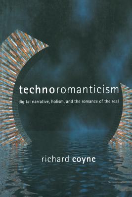 Technoromanticism: Digital Narrative, Holism, and the Romance of the Real - Coyne, Richard, and Malina, Roger F, PhD (Editor), and Cubitt, Sean (Editor)