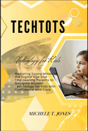 TechTots: Nurturing Young Minds in the Digital Age and Empowering Parents to Navigate Modern Technology for Kids with Confidence and Care