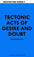 Tectonic Acts of Desire and Doubt: Architectural Words 9