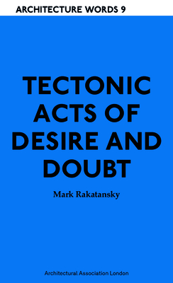 Tectonic Acts of Desire and Doubt: Architectural Words 9 - Rakatansky, Mark