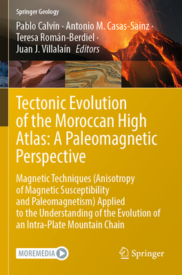 Tectonic Evolution of the Moroccan High Atlas: A Paleomagnetic Perspective: Magnetic Techniques (Anisotropy of Magnetic Susceptibility and Paleomagnetism) Applied to the Understanding of the Evolution of an Intra-Plate Mountain Chain - Calvn, Pablo (Editor), and Casas-Sainz, Antonio M. (Editor), and Romn-Berdiel, Teresa (Editor)