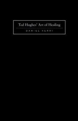 Ted Hughes' Art of Healing: Into Time and Other People - Xerri, Daniel