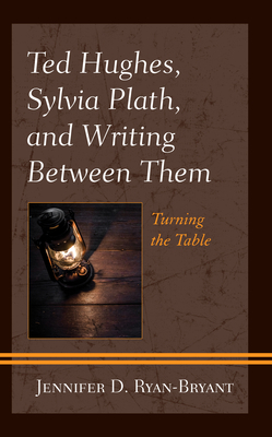 Ted Hughes, Sylvia Plath, and Writing Between Them: Turning the Table - Ryan-Bryant, Jennifer D