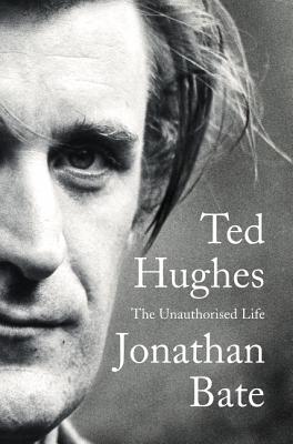 Ted Hughes: The Unauthorised Life - Bate, Jonathan