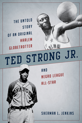 Ted Strong Jr.: The Untold Story of an Original Harlem Globetrotter and Negro Leagues All-Star - Jenkins, Sherman L