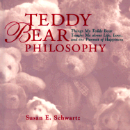 Teddy Bear Philosophy: Things My Teddy Bear Taught Me about Life, Love, and the Pursuit of Happiness - Schwartz, Susan