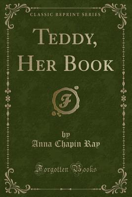 Teddy, Her Book (Classic Reprint) - Ray, Anna Chapin