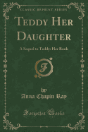 Teddy Her Daughter: A Sequel to Teddy: Her Book (Classic Reprint)