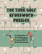 Tee Time Golf Crossword Puzzles: A Collection of 12 Challenging Crosswords for Golf Enthusiasts
