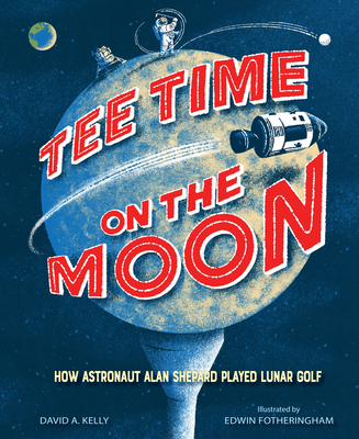 Tee Time on the Moon: How Astronaut Alan Shepard Played Lunar Golf - Kelly, David A