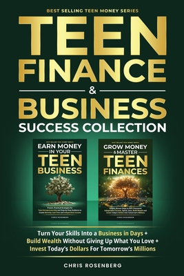 Teen Finance & Business Success Collection: Turn Your Skills into a Business in Days + Build Wealth Without Giving up What You Love + Invest Today's Dollars for Tomorrow's Millions - Rosenberg, Chris