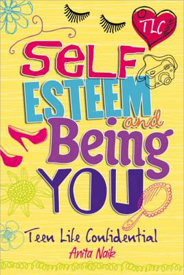 Teen Life Confidential: Self-Esteem and Being YOU - Naik, Anita