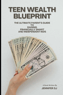 Teen Wealth Blueprint: The Ultimate Parent's Guide to Raising Financially Smart and Independent Kids