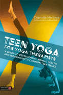 Teen Yoga for Yoga Therapists: A Guide to Development, Mental Health and Working with Common Teen Issues