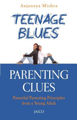 Teenage Blues, Parenting Clues: Powerful Parenting Principles Form a Young Adult - Mishra, Anjaneya