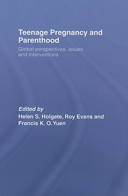 Teenage Pregnancy and Parenthood: Global Perspectives, Issues and Interventions - Holgate, Helen (Editor), and Evans, Roy (Editor), and Yuen, Francis K O (Editor)