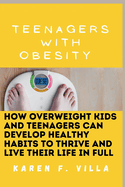 Teenagers with Obesity: How Overweight Kids and Teenagers Can Develop Healthy Habits to Thrive and Live Their Life in Full