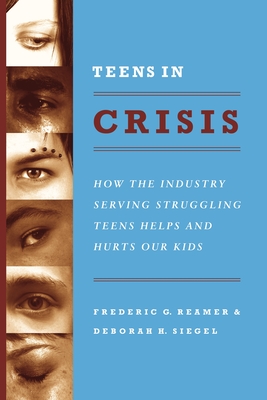 Teens in Crisis: How the Industry Serving Struggling Teens Helps and Hurts Our Kids - Reamer, Frederic G, and Siegel, Deborah, Professor