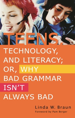 Teens, Technology, and Literacy; Or, Why Bad Grammar Isn't Always Bad - Braun, Linda