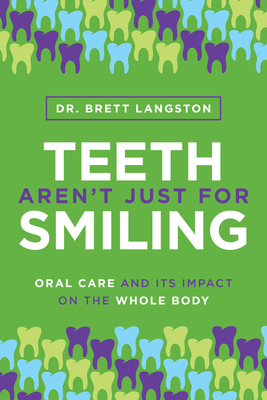 Teeth Aren't Just for Smiling: Oral Care and Its Impact on the Whole Body - Langston, Brett, Dr.