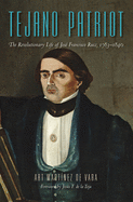Tejano Patriot: The Revolutionary Life of Jos Francisco Ruiz, 1783-1840