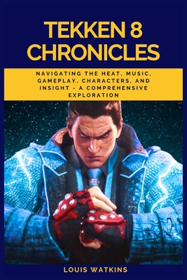 Tekken 8 Chronicles: Navigating the Heat, Music, Gameplay, Characters, and insight - A Comprehensive Exploration - Watkins, Louis