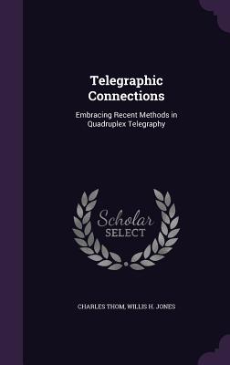 Telegraphic Connections: Embracing Recent Methods in Quadruplex Telegraphy - Thom, Charles, and Jones, Willis H