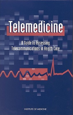 Telemedicine: A Guide to Assessing Telecommunications for Health Care - Institute of Medicine, and Committee on Evaluating Clinical Applications of Telemedicine, and Field, Marilyn J (Editor)