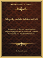 Telepathy and the Subliminal Self: An Account of Recent Investigations Regarding Hypnotism, Automatism, Dreams, Phantasms and Related Phenomena