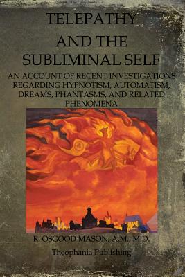 Telepathy And The Subliminal Self: An Account Of Recent Investigations Regarding Hypnotism, Automatism, Dreams, Phantasms, And Related Phenomena - Mason, R Osgood