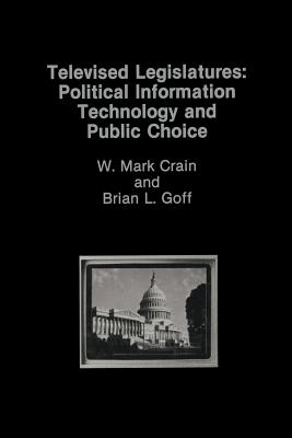 Televised Legislatures: Political Information Technology and Public Choice - Crain, W Mark, and Goff, B