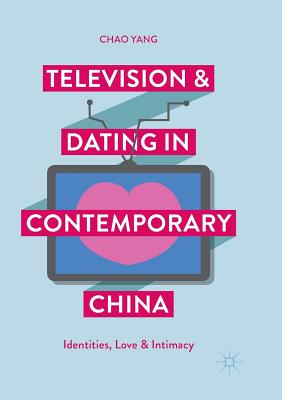 Television and Dating in Contemporary China: Identities, Love and Intimacy - Yang, Chao