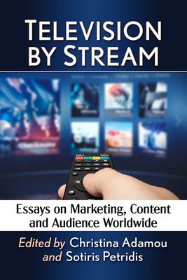 Television by Stream: Essays on Marketing, Content and Audience Worldwide - Adamou, Christina (Editor), and Petridis, Sotiris (Editor)